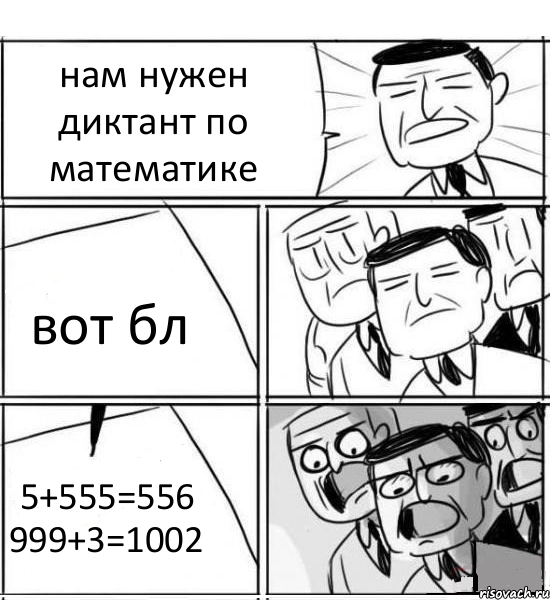 нам нужен диктант по математике вот бл 5+555=556 999+3=1002, Комикс нам нужна новая идея