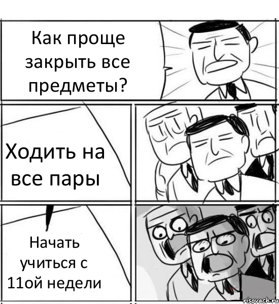 Как проще закрыть все предметы? Ходить на все пары Начать учиться с 11ой недели, Комикс нам нужна новая идея