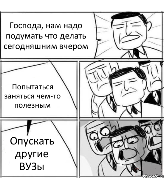 Господа, нам надо подумать что делать сегодняшним вчером Попытаться заняться чем-то полезным Опускать другие ВУЗы, Комикс нам нужна новая идея