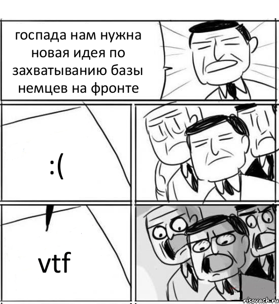 госпада нам нужна новая идея по захватыванию базы немцев на фронте :( vtf, Комикс нам нужна новая идея