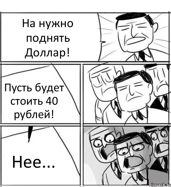 На нужно поднять Доллар! Пусть будет стоить 40 рублей! Нее..., Комикс нам нужна новая идея