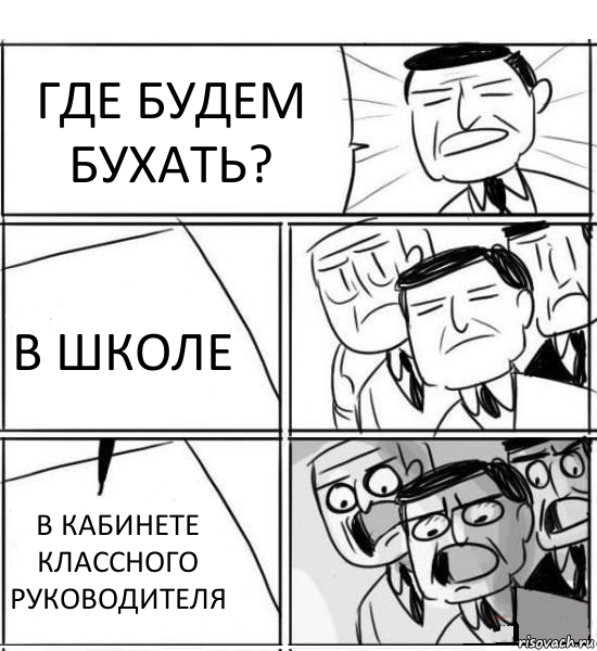 ГДЕ БУДЕМ БУХАТЬ? В ШКОЛЕ В КАБИНЕТЕ КЛАССНОГО РУКОВОДИТЕЛЯ, Комикс нам нужна новая идея