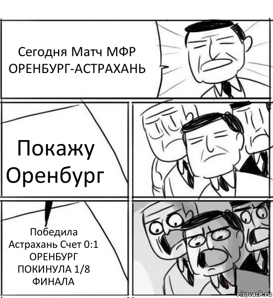 Сегодня Матч МФР ОРЕНБУРГ-АСТРАХАНЬ Покажу Оренбург Победила Астрахань Счет 0:1 ОРЕНБУРГ ПОКИНУЛА 1/8 ФИНАЛА, Комикс нам нужна новая идея