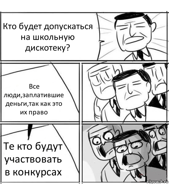 Кто будет допускаться на школьную дискотеку? Все люди,заплатившие деньги,так как это их право Те кто будут участвовать в конкурсах, Комикс нам нужна новая идея