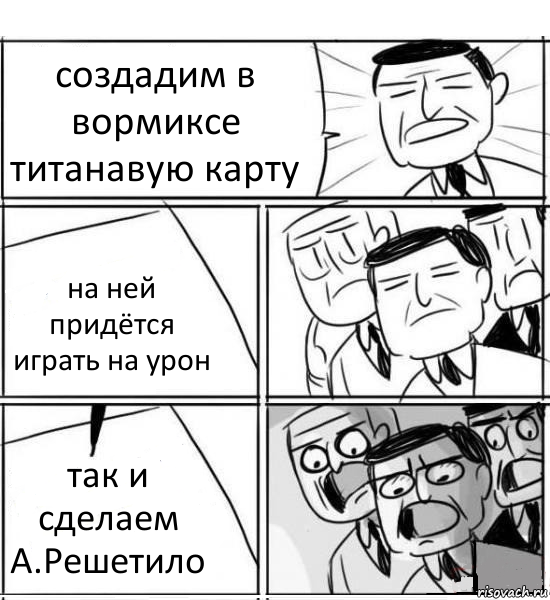 создадим в вормиксе титанавую карту на ней придётся играть на урон так и сделаем
А.Решетило, Комикс нам нужна новая идея