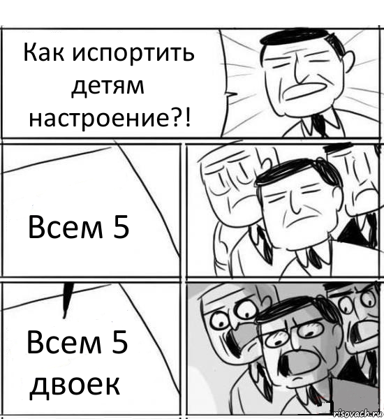 Как испортить детям настроение?! Всем 5 Всем 5 двоек, Комикс нам нужна новая идея