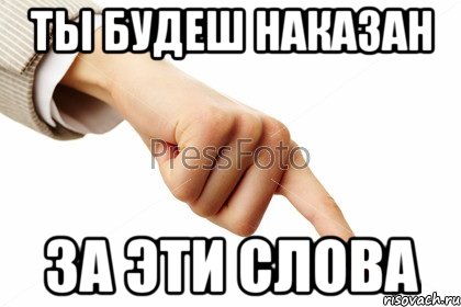 ТЫ БУДЕШ НАКАЗАН ЗА ЭТИ СЛОВА