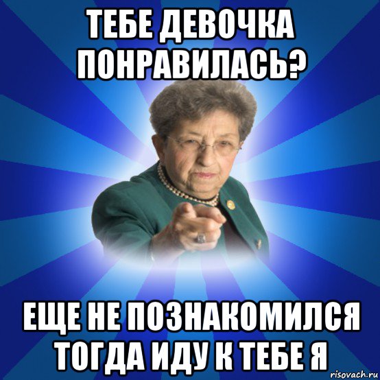 тебе девочка понравилась? еще не познакомился тогда иду к тебе я, Мем Наталья Ивановна