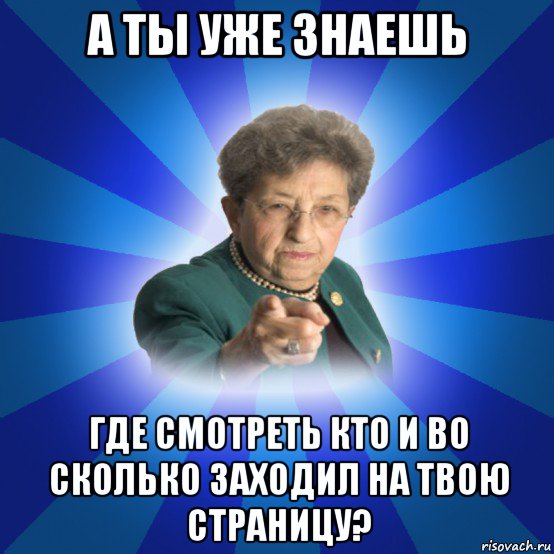 а ты уже знаешь где смотреть кто и во сколько заходил на твою страницу?, Мем Наталья Ивановна