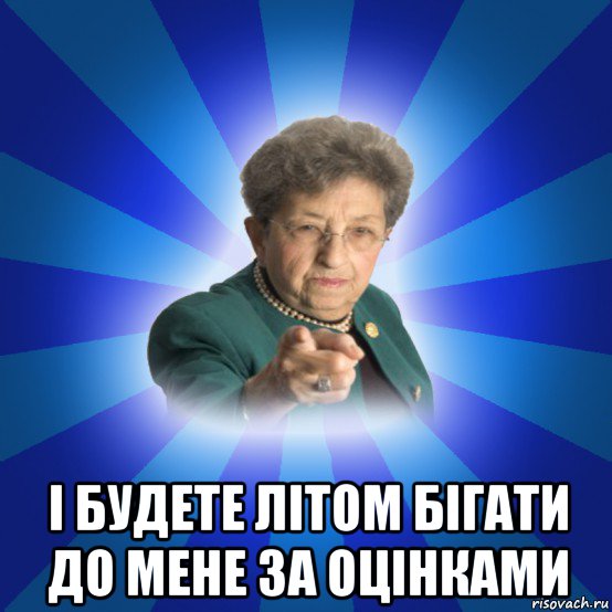  і будете літом бігати до мене за оцінками, Мем Наталья Ивановна