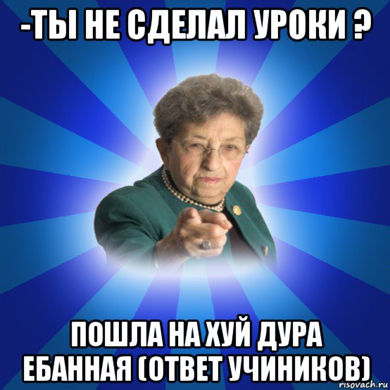 -ты не сделал уроки ? пошла на хуй дура ебанная (ответ учиников), Мем Наталья Ивановна