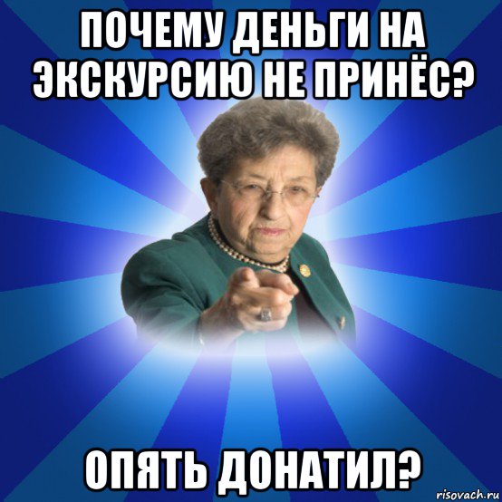 почему деньги на экскурсию не принёс? опять донатил?, Мем Наталья Ивановна