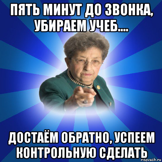 пять минут до звонка, убираем учеб.... достаём обратно, успеем контрольную сделать, Мем Наталья Ивановна