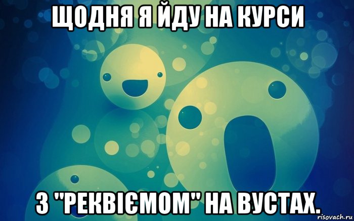 щодня я йду на курси з "реквіємом" на вустах.
