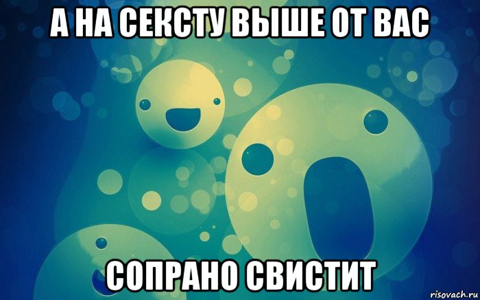 а на сексту выше от вас сопрано свистит
