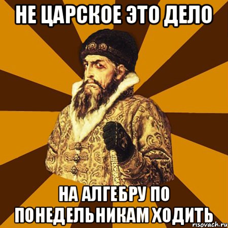 Не царское это дело На алгебру по понедельникам ходить, Мем Не царское это дело