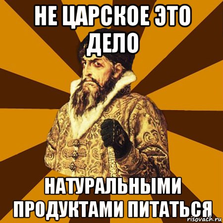 Не царское это дело НАтуральными продуктами питаться, Мем Не царское это дело