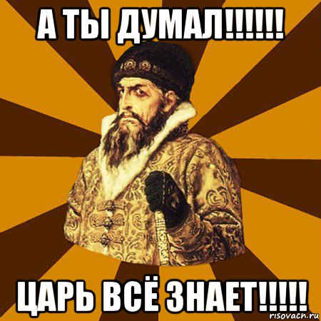 а ты думал!!!!!! царь всё знает!!!!!, Мем Не царское это дело