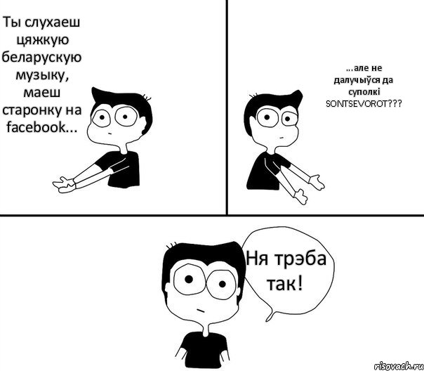 Ты слухаеш цяжкую беларускую музыку, маеш старонку на facebook... ...але не далучыўся да суполкі SONTSEVOROT??? Ня трэба так!, Комикс Не надо так (парень)