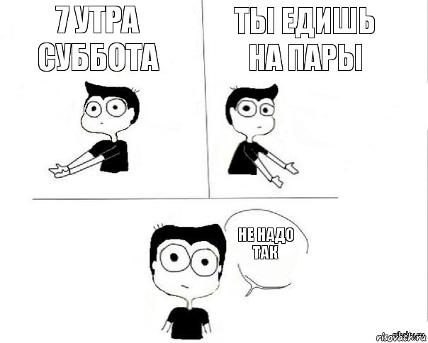 7 утра Суббота Ты едишь на пары Не надо так