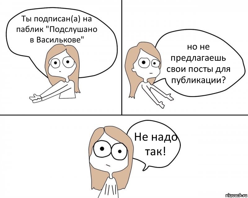 Ты подписан(а) на паблик "Подслушано в Василькове" но не предлагаешь свои посты для публикации? Не надо так!, Комикс Не надо так