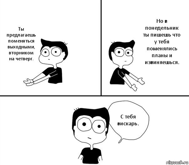 Ты предлагаешь поменяться выходными, вторником на четверг. Но в понедельник ты пишешь что у тебя поменялись планы и извиняешься. С тебя вискарь., Комикс Не надо так (парень)