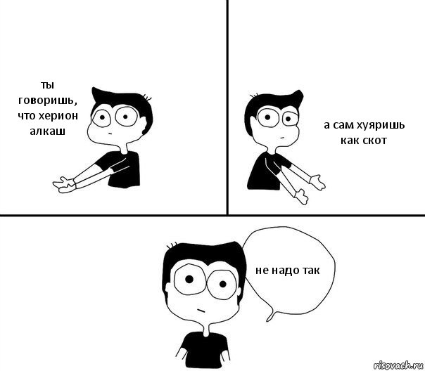 ты говоришь, что херион алкаш а сам хуяришь как скот не надо так, Комикс Не надо так (парень)