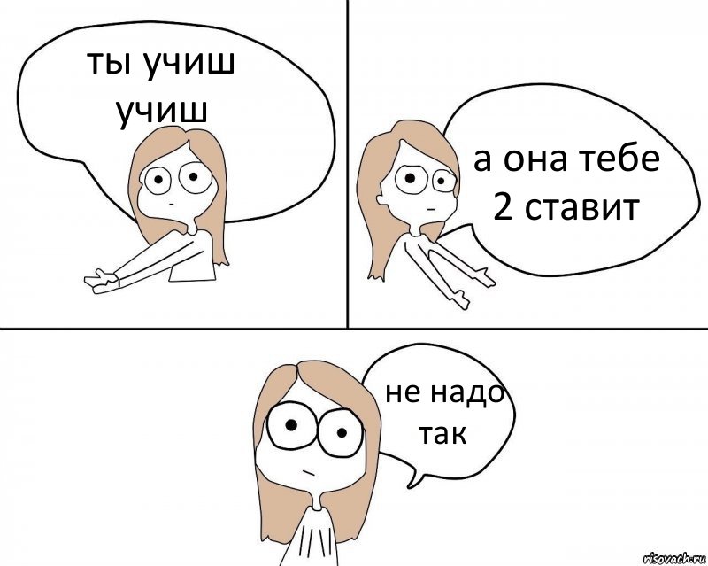 ты учиш учиш а она тебе 2 ставит не надо так, Комикс Не надо так