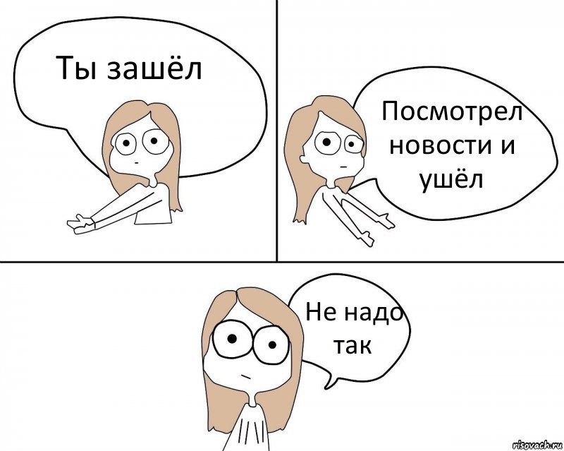 Ты зашёл Посмотрел новости и ушёл Не надо так, Комикс Не надо так