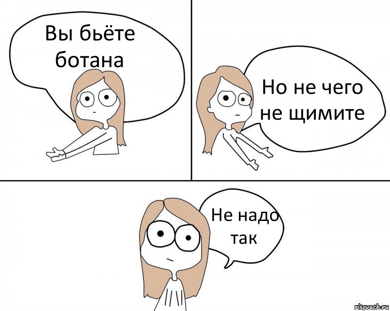 Вы бьёте ботана Но не чего не щимите Не надо так, Комикс Не надо так