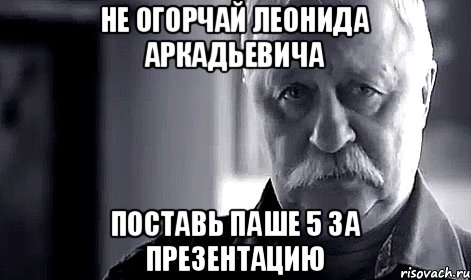 Не огорчай Леонида Аркадьевича поставь Паше 5 за презентацию, Мем Не огорчай Леонида Аркадьевича