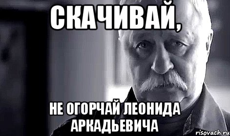 Скачивай, Не огорчай Леонида Аркадьевича, Мем Не огорчай Леонида Аркадьевича