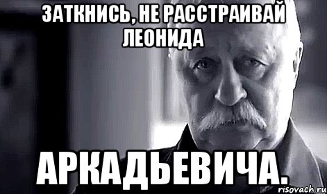 Заткнись, не расстраивай Леонида Аркадьевича., Мем Не огорчай Леонида Аркадьевича