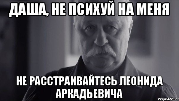 Даша, не психуй на меня не расстраивайтесь Леонида Аркадьевича, Мем Не огорчай Леонида Аркадьевича