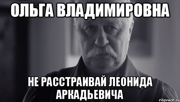 Ольга Владимировна Не расстраивай Леонида Аркадьевича, Мем Не огорчай Леонида Аркадьевича