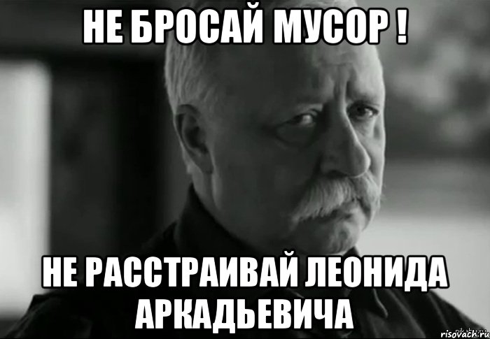 не бросай мусор ! не расстраивай Леонида аркадьевича, Мем Не расстраивай Леонида Аркадьевича