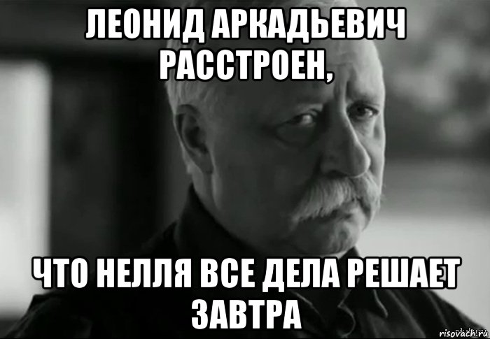 Леонид аркадьевич расстроен, Что нелля все дела решает завтра, Мем Не расстраивай Леонида Аркадьевича