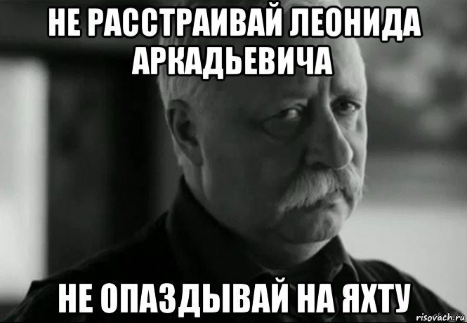 не расстраивай леонида аркадьевича не опаздывай на яхту, Мем Не расстраивай Леонида Аркадьевича