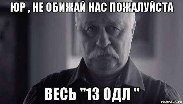 юр , не обижай нас пожалуйста весь "13 одл ", Мем Не огорчай Леонида Аркадьевича