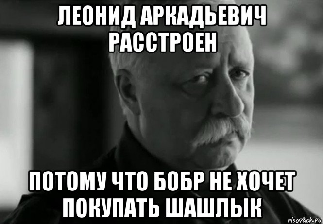 леонид аркадьевич расстроен потому что бобр не хочет покупать шашлык, Мем Не расстраивай Леонида Аркадьевича