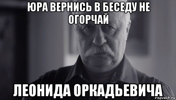 юра вернись в беседу не огорчай леонида оркадьевича, Мем Не огорчай Леонида Аркадьевича