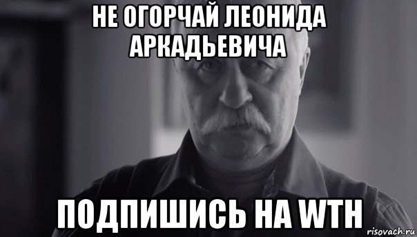 не огорчай леонида аркадьевича подпишись на wth, Мем Не огорчай Леонида Аркадьевича