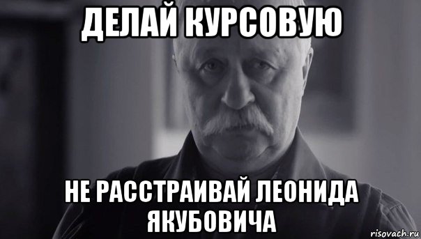 делай курсовую не расстраивай леонида якубовича, Мем Не огорчай Леонида Аркадьевича