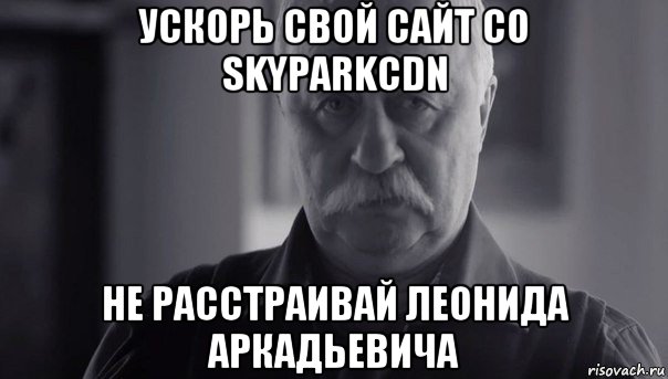 ускорь свой сайт со skyparkcdn не расстраивай леонида аркадьевича, Мем Не огорчай Леонида Аркадьевича