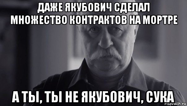 даже якубович сделал множество контрактов на мортре а ты, ты не якубович, сука, Мем Не огорчай Леонида Аркадьевича