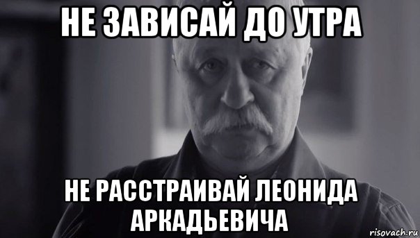 не зависай до утра не расстраивай леонида аркадьевича, Мем Не огорчай Леонида Аркадьевича