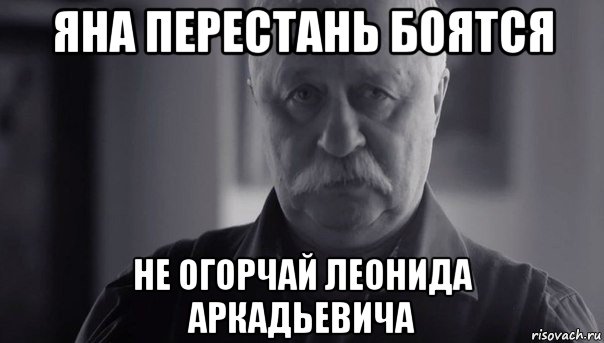 яна перестань боятся не огорчай леонида аркадьевича, Мем Не огорчай Леонида Аркадьевича