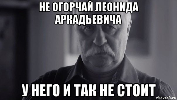 не огорчай леонида аркадьевича у него и так не стоит, Мем Не огорчай Леонида Аркадьевича