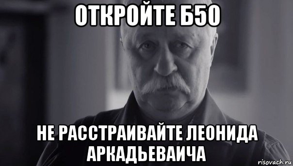 откройте б50 не расстраивайте леонида аркадьеваича, Мем Не огорчай Леонида Аркадьевича