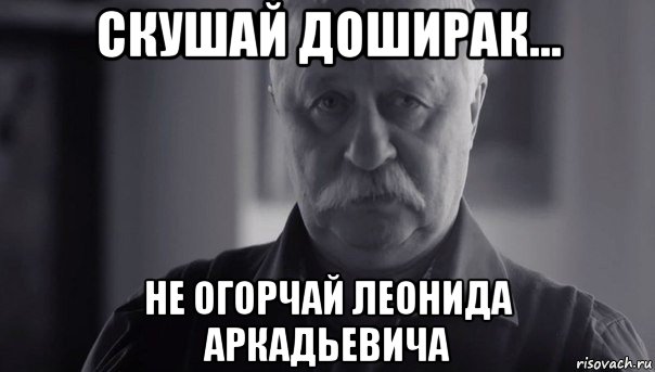 скушай доширак... не огорчай леонида аркадьевича, Мем Не огорчай Леонида Аркадьевича